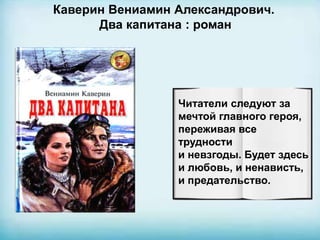 Каверин Вениамин Александрович.
Два капитана : роман
Читатели следуют за
мечтой главного героя,
переживая все
трудности
и невзгоды. Будет здесь
и любовь, и ненависть,
и предательство.
 