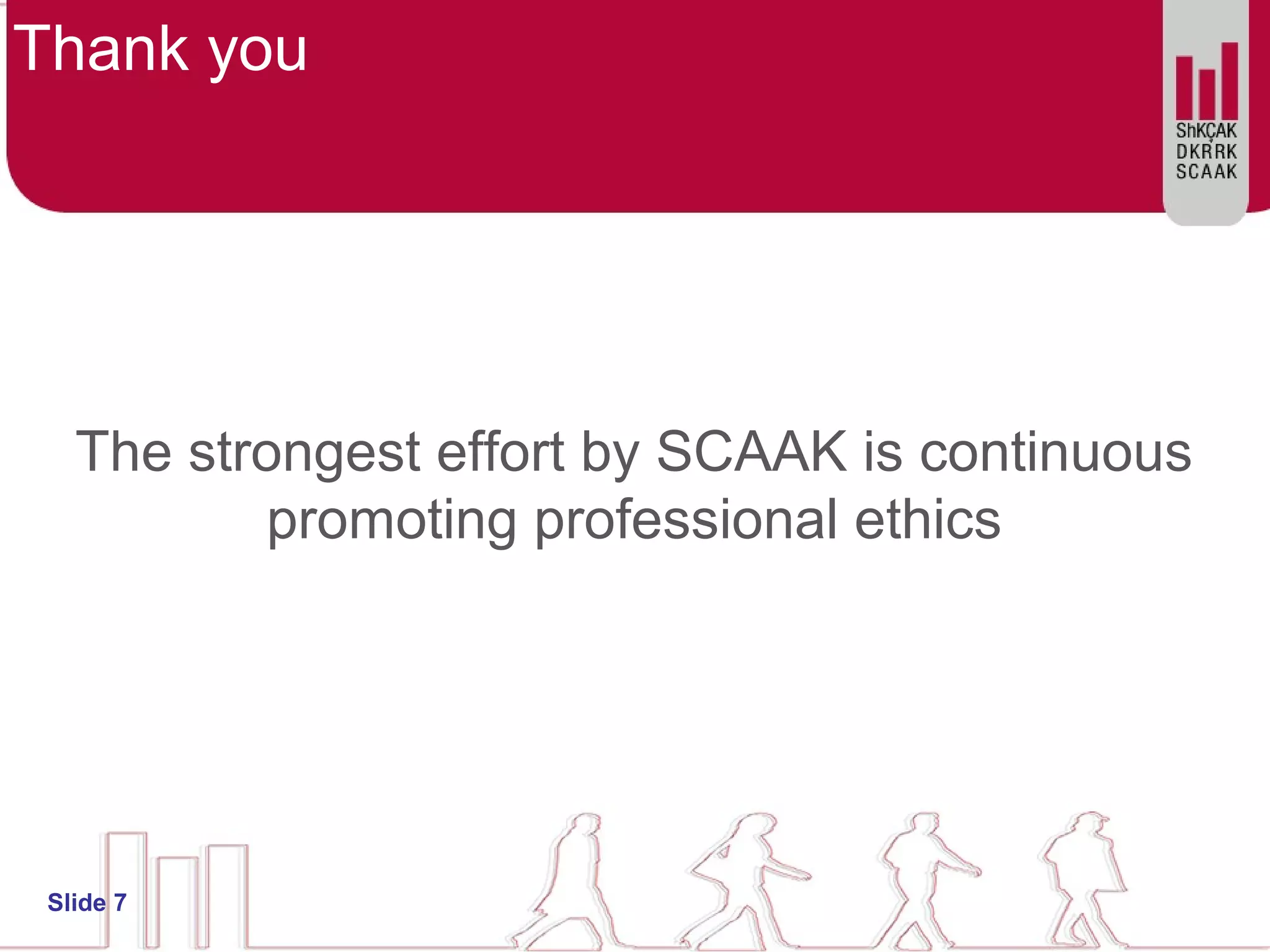 Thank you
The strongest effort by SCAAK is continuous
promoting professional ethics
Slide 7
 