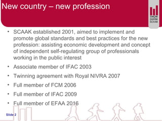 New country – new profession
• SCAAK established 2001, aimed to implement and
promote global standards and best practices ...