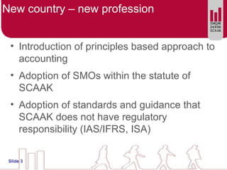 New country – new profession
• Introduction of principles based approach to
accounting
• Adoption of SMOs within the statu...
