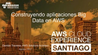 Construyendo aplicaciones Big
Data en AWS
Damián Traverso, AWS Solutions Architect
Agosto, 2017
 