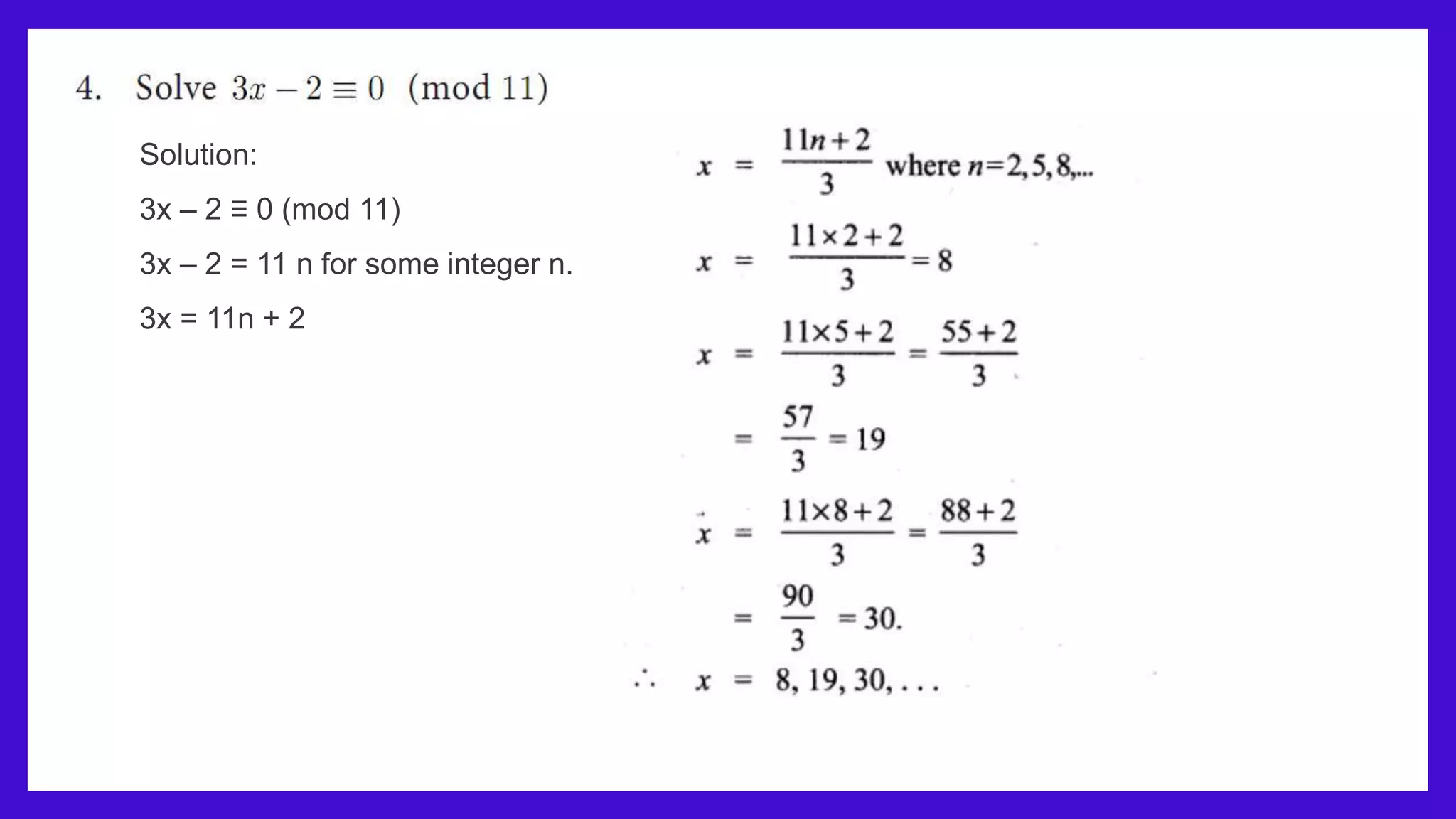 Solution:
3x – 2 ≡ 0 (mod 11)
3x – 2 = 11 n for some integer n.
3x = 11n + 2
 
