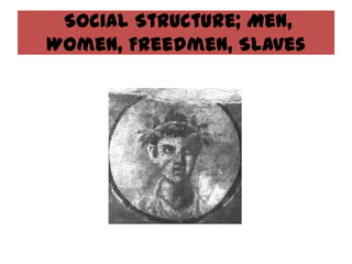Social Structure; Men,
Women, Freedmen, Slaves
 