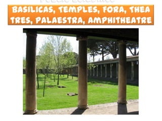 Public Buildings –
Basilicas, Temples, Fora, Thea
tres, Palaestra, Amphitheatre
               s
 