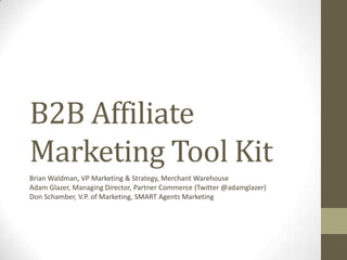 B2B Affiliate Marketing Tool Kit<br />Brian Waldman, VP Marketing & Strategy, Merchant Warehouse<br />Adam Glazer, Managin...