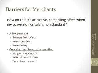 Barriers for Merchants<br />How do I create attractive, compelling offers when my conversion or sale is non standard?<br /...
