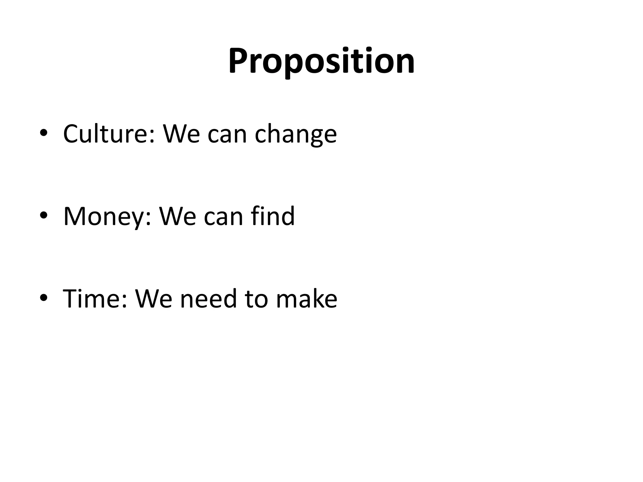 Proposition
• Culture: We can change

• Money: We can find

• Time: We need to make
 