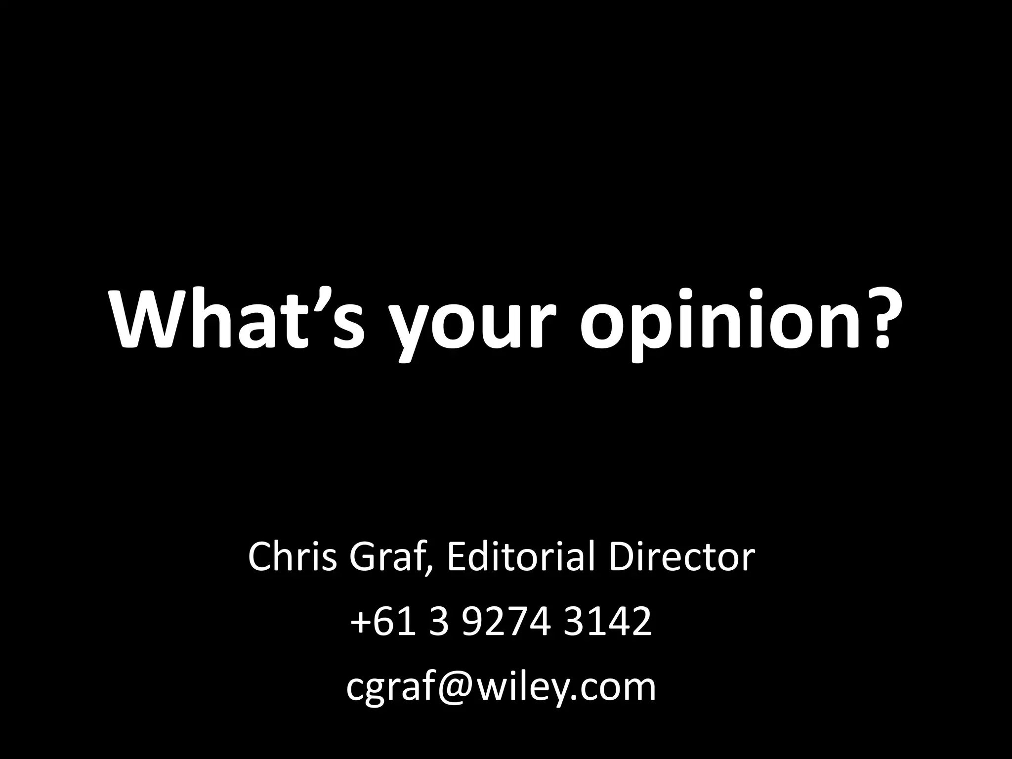 What’s your opinion?

   Chris Graf, Editorial Director
         +61 3 9274 3142
         cgraf@wiley.com
 