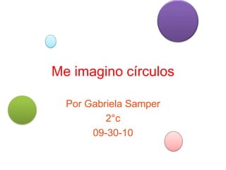 Me imagino círculos Por Gabriela Samper 2°c 09-30-10 