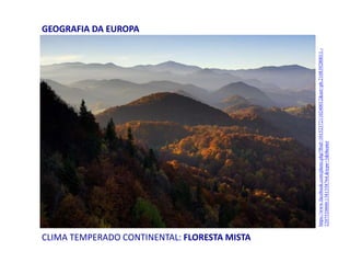 CLIMA TEMPERADO CONTINENTAL: FLORESTA MISTA
GEOGRAFIA DA EUROPA
https://www.facebook.com/photo.php?fbid=10152372110240012&set=pb.210839280011.-
2207520000.1381358764.&type=3&theater
 