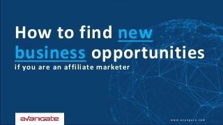 w w w . a v a n g a t e . c o m
How to find new
business opportunities
if you are an affiliate marketer
 