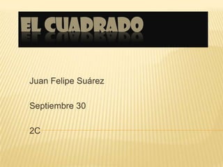 El cuadrado Juan Felipe Suárez Septiembre 30 2C 