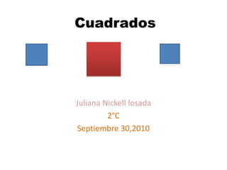 Cuadrados  Juliana Nickell losada 2°C Septiembre 30,2010 