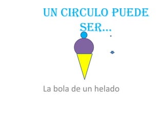 Un circulo puede ser…La bola de un helado