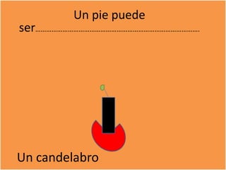 Un pie puedeser……………………………………………………………………………….Un candelabro