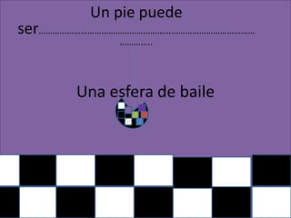 Una esfera de baileUn pie puede ser……………………………………………………………………………………………..
