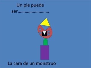 Un pie puede ser………………………La cara de un monstruo