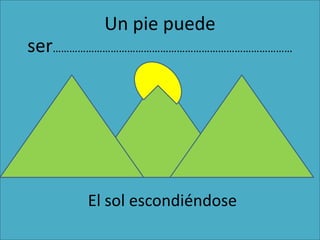 Un pie puede ser……………………………………………………………………………El sol escondiéndose