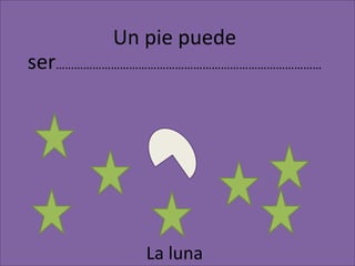 Un pie puede ser……………………………………………………………………………La luna