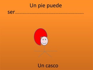 Un pie puede ser…………………………………………………………………………..Un casco