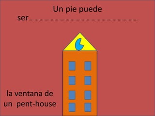 Un pie puede ser…………………………………………………………………………….la ventana de un pent-house