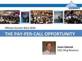 Affiliate Summit West 2010 THE PAY-PER-CALL OPPORTUNITY Jason Spievak  CEO, Ring Revenue 