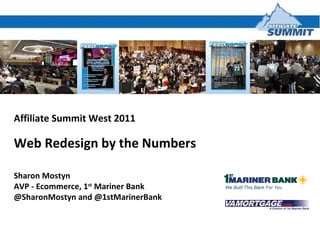 Affiliate Summit West 2011 Web Redesign by the Numbers Sharon Mostyn AVP - Ecommerce, 1 st  Mariner Bank @SharonMostyn and @1stMarinerBank 