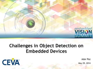 Copyright © 2014, CEVA Inc. 1
Adar Paz
May 29, 2014
Challenges in Object Detection on
Embedded Devices
 