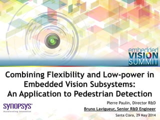 Copyright © 2014 Synopsys Inc. 1
Pierre Paulin, Director R&D
Santa Clara, 29 May 2014
Combining Flexibility and Low-power in
Embedded Vision Subsystems:
An Application to Pedestrian Detection
Bruno Lavigueur, Senior R&D Engineer
 