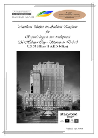 Updated Ver. JUN16
9 years
Building Consultant (design & supervision)
& contracting experience in construction &
Architectural fields
Consultant Project & Architect Engineer
for
Region’s biggest ever development
(Al Habtoor City - Starwood– Dubai)
U.S. $3 billion (11 A.E.D. billion)
 