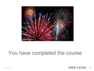 © Tate & Lyle 2014 116
You have completed the course
 