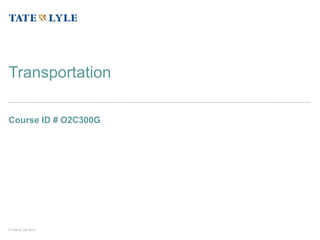 © Tate & Lyle 2014
Course ID # O2C300G
Transportation
 
