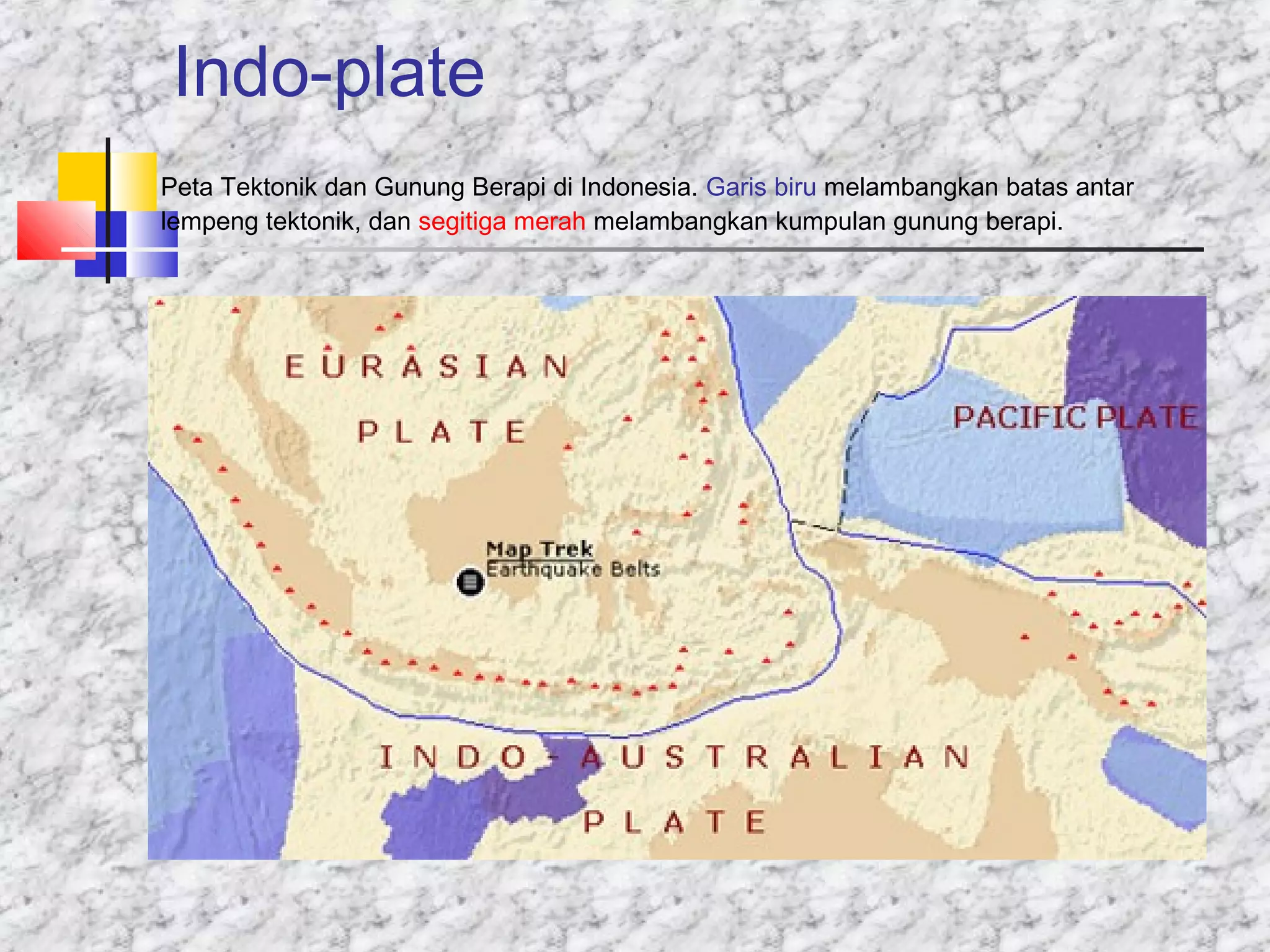 Indo-plate
Peta Tektonik dan Gunung Berapi di Indonesia. Garis biru melambangkan batas antar
lempeng tektonik, dan segitiga merah melambangkan kumpulan gunung berapi.
 