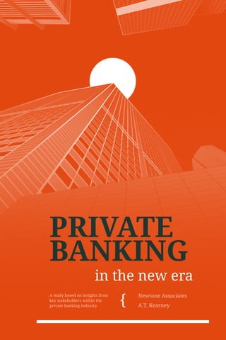 PRIVATE
BANKING
in the new era
Newtone Associates
A.T. Kearney
A study based on insights from
key stakeholders within the
private banking industry.
 
