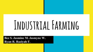 IndustrialFarming
Bez S. Jasmine M. Jasmyne W.
Ryan R. Raziyah F.
 