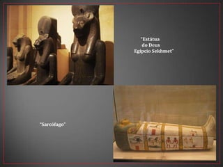 “Estátua
do Deus
Egípcio Sekhmet”
“Sarcófago”
 