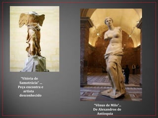“Vênus de Milo”...
De Alexandros de
Antíoquia
“Vitória de
Samotrácia” ...
Peça encontra e
artista
desconhecido
 