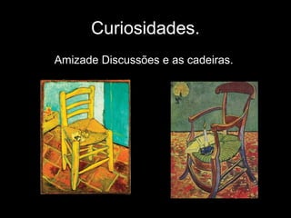 Curiosidades.
Amizade Discussões e as cadeiras.
 
