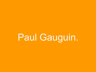 Paul Gauguin.
 