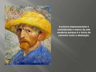 A pintura impressionista é
considerada o marco da arte
moderna porque é o início do
 caminho rumo à abstração.
 