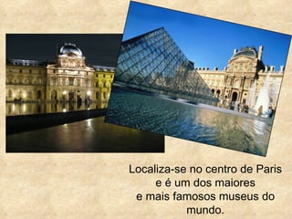 Localiza-se no centro de Paris
     e é um dos maiores
 e mais famosos museus do
           mundo.
 