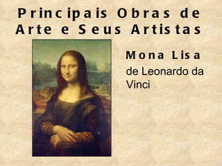 P r in c ip a is O b r a s d e
A r t e e S e u s A r t is t a s
                   M o n a L is a
                   de Leonardo da
                   Vinci
 