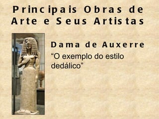 P r in c ip a is O b r a s d e
A r t e e S e u s A r t is t a s

         D a ma de Auxe rre
         “O exemplo do estilo
         dedálico”
 
