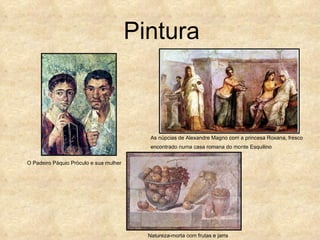 Pintura



                                           As núpcias de Alexandre Magno com a princesa Roxana, fresco
                                           encontrado numa casa romana do monte Esquilino


O Padeiro Páquio Próculo e sua mulher




                                          Natureza-morta com frutas e jarra
 