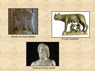 Herma com duas cabeças
                                             A Loba Capitolina




                   Estátua do Deus Júpiter
 