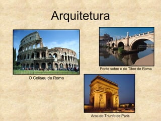 Arquitetura



                         Ponte sobre o rio Tibre de Roma

O Coliseu de Roma




                    Arco do Triunfo de Paris
 