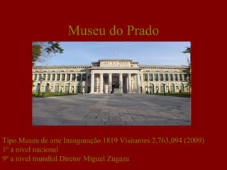 Museu do Prado




Tipo Museu de arte Inauguração 1819 Visitantes 2,763,094 (2009)
1º a nível nacional
9º a nível mundial Diretor Miguel Zugaza
 