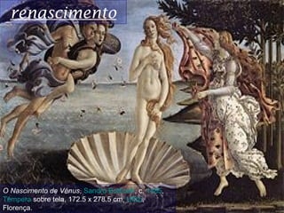 renascimento




O Nascimento de Vénus, Sandro Botticelli, c. 1485,
Têmpera sobre tela, 172.5 x 278.5 cm, Uffizi, 
Florenç...