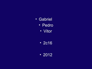 • Gabriel    
  • Pedro
   • Vitor

  • 2c16

  • 2012
 