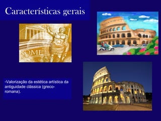 Características gerais




-Valorização da estética artística da 
antiguidade clássica (greco-
romana). 
 